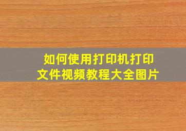 如何使用打印机打印文件视频教程大全图片