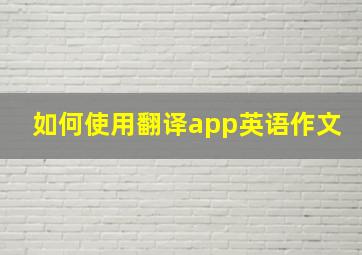 如何使用翻译app英语作文