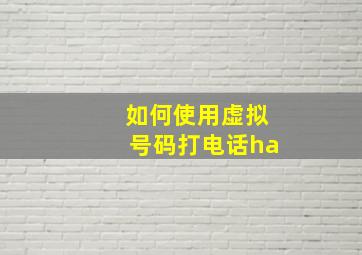 如何使用虚拟号码打电话ha