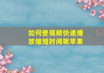 如何使视频快速播放缩短时间呢苹果