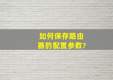 如何保存路由器的配置参数?