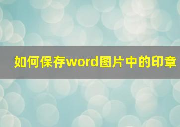 如何保存word图片中的印章