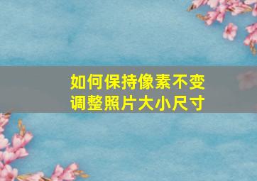 如何保持像素不变调整照片大小尺寸