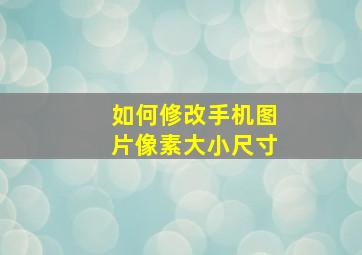 如何修改手机图片像素大小尺寸