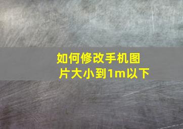 如何修改手机图片大小到1m以下