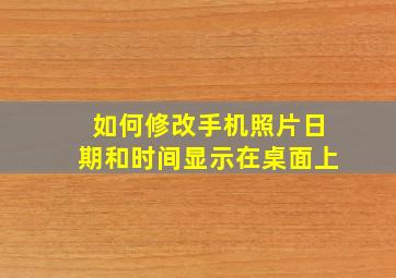 如何修改手机照片日期和时间显示在桌面上