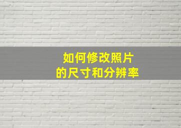 如何修改照片的尺寸和分辨率