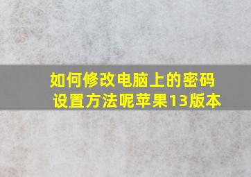 如何修改电脑上的密码设置方法呢苹果13版本