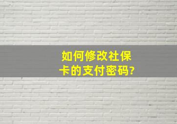 如何修改社保卡的支付密码?