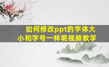 如何修改ppt的字体大小和字号一样呢视频教学