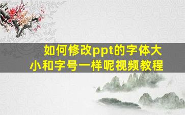 如何修改ppt的字体大小和字号一样呢视频教程