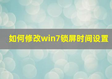 如何修改win7锁屏时间设置