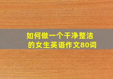 如何做一个干净整洁的女生英语作文80词