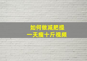 如何做减肥操一天瘦十斤视频