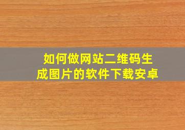 如何做网站二维码生成图片的软件下载安卓