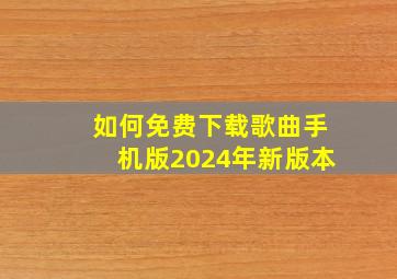 如何免费下载歌曲手机版2024年新版本