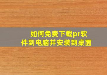 如何免费下载pr软件到电脑并安装到桌面