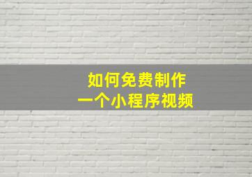 如何免费制作一个小程序视频