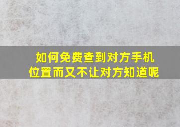 如何免费查到对方手机位置而又不让对方知道呢