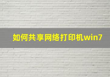 如何共享网络打印机win7