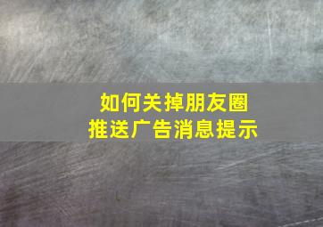 如何关掉朋友圈推送广告消息提示