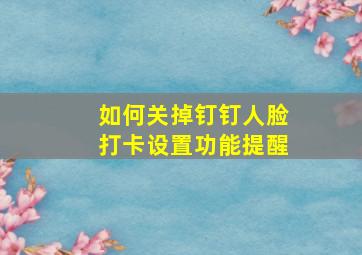 如何关掉钉钉人脸打卡设置功能提醒