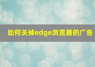 如何关掉edge浏览器的广告