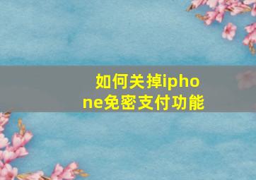 如何关掉iphone免密支付功能