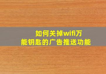 如何关掉wifi万能钥匙的广告推送功能