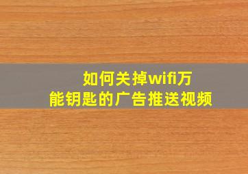 如何关掉wifi万能钥匙的广告推送视频