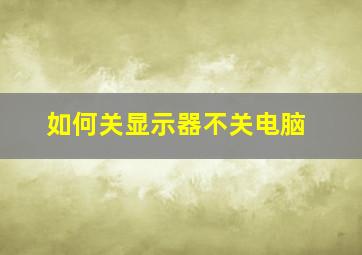 如何关显示器不关电脑