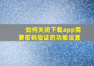 如何关闭下载app需要密码验证的功能设置