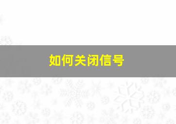 如何关闭信号