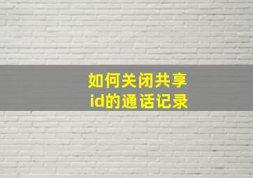 如何关闭共享id的通话记录