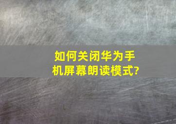 如何关闭华为手机屏幕朗读模式?