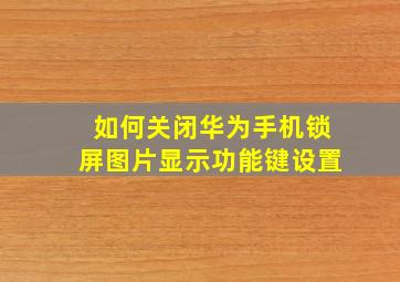 如何关闭华为手机锁屏图片显示功能键设置