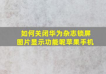 如何关闭华为杂志锁屏图片显示功能呢苹果手机