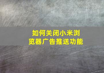 如何关闭小米浏览器广告推送功能