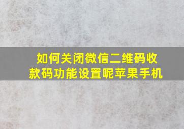 如何关闭微信二维码收款码功能设置呢苹果手机