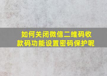 如何关闭微信二维码收款码功能设置密码保护呢