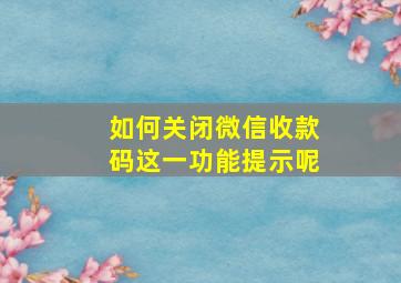 如何关闭微信收款码这一功能提示呢