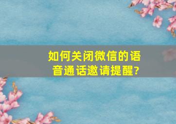 如何关闭微信的语音通话邀请提醒?