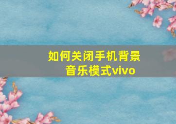 如何关闭手机背景音乐模式vivo