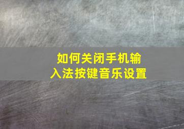 如何关闭手机输入法按键音乐设置