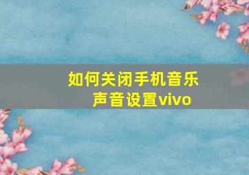 如何关闭手机音乐声音设置vivo