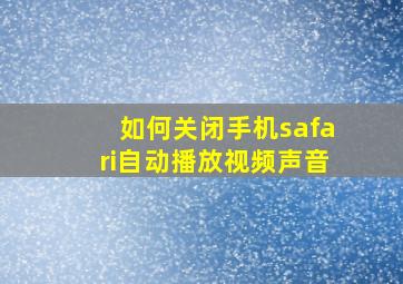 如何关闭手机safari自动播放视频声音