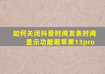 如何关闭抖音时间发表时间显示功能呢苹果13pro