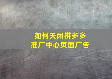 如何关闭拼多多推广中心页面广告