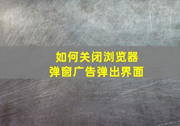 如何关闭浏览器弹窗广告弹出界面