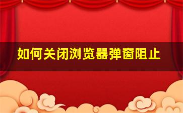 如何关闭浏览器弹窗阻止